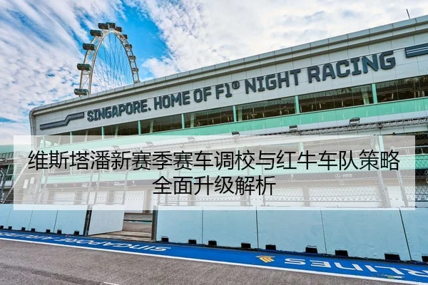 维斯塔潘新赛季赛车调校与红牛车队策略全面升级解析